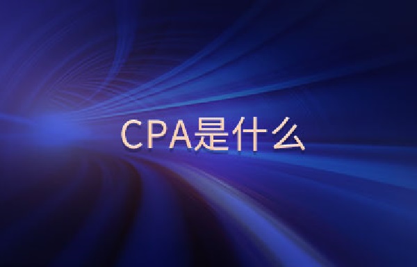 cpa是什么？cpa賺錢的思路又是什么？